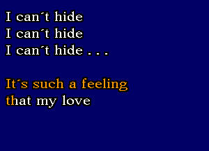 I can't hide
I can't hide
I can't hide . . .

IFS such a feeling
that my love