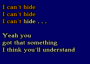 I can't hide
I can't hide
I can't hide . . .

Yeah you
got that something
I think you'll understand