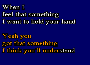 When I
feel that something
I want to hold your hand

Yeah you
got that something,
I think you'll understand