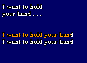 I want to hold
your hand . . .

I want to hold your hand
I want to hold your hand