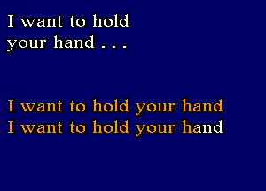 I want to hold
your hand . . .

I want to hold your hand
I want to hold your hand