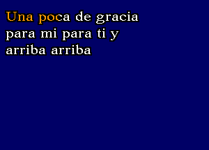 Una poca de gracia
para mi para ti y
arriba arriba