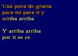 Una poca de gracia
para mi para ti y
arriba arriba

Y arriba arriba
por ti se re