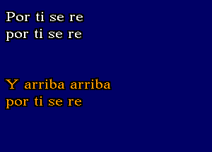 Por ti se re
por ti se re

Y arriba arriba
por ti se re