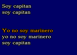 Soy capitan
soy capitan

Yo no soy marinero
yo no soy marinero
soy capitan