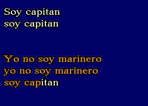 Soy capitan
soy capitan

Yo no soy marinero
yo no soy marinero
soy capitan