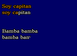 Soy capitan
soy capitan

Bamba bamba
bamba barr