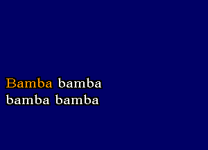 Bamba bamba
bamba bamba