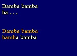 Bamba bamba
ba . . .

Bamba bamba
bamba bamba