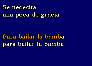 Se necesita
una poca de gracia

Para bailar la bamba
para bailar la bamba