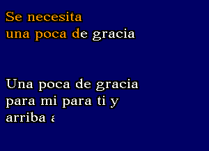 Se necesita
una poca de gracia

Una poca de gracia
para mi para ti y
arriba a