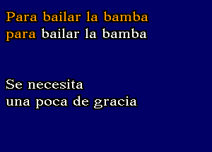 Para bailar la bamba
para bailar la bamba

Se necesita
una poca de gracia