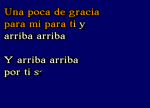 Una poca de gracia
para mi para ti y
arriba arriba

Y arriba arriba
por ti S