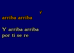 arriba arriba

Y arriba arriba
por ti se re