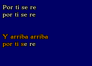 Por ti se re
por ti se re

Y arriba arriba
por ti se re