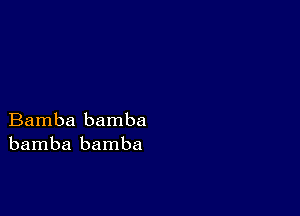 Bamba bamba
bamba bamba