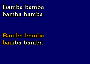 Bamba bamba
bamba bamba

Bamba bamba
bamba bamba