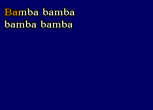 Bamba bamba
bamba bamba