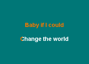Baby ifl could

Change the world