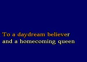 To a daydream believer
and a homecoming queen