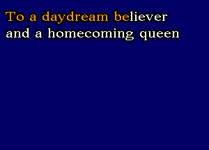 To a daydream believer
and a homecoming queen