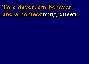 To a daydream believer
and a homecoming queen