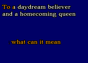 To a daydream believer
and a homecoming queen

what can it mean