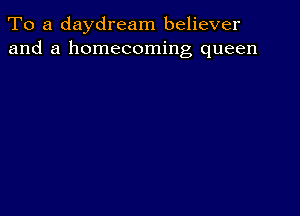 To a daydream believer
and a homecoming queen