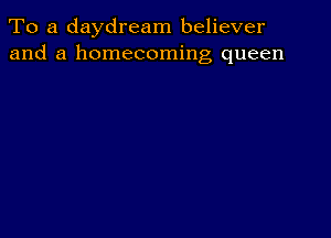 To a daydream believer
and a homecoming queen