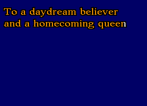 To a daydream believer
and a homecoming queen