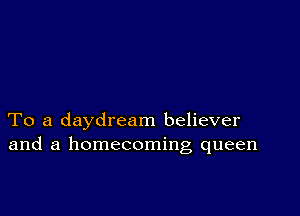 To a daydream believer
and a homecoming queen