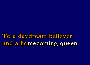 To a daydream believer
and a homecoming queen