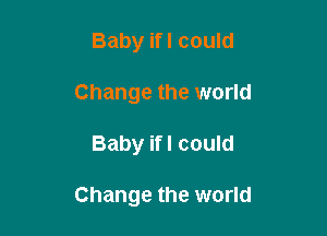 Baby ifl could
Change the world

Baby ifl could

Change the world