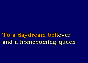 To a daydream believer
and a homecoming queen