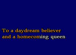 To a daydream believer
and a homecoming queen