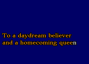 To a daydream believer
and a homecoming queen