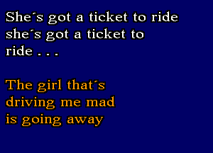 She's got a ticket to ride
she's got a ticket to
ride . . .

The girl thafs
driving me mad
is going away