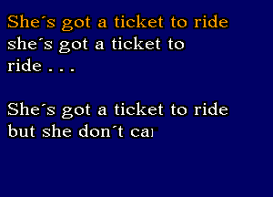 She's got a ticket to ride
she's got a ticket to
ride . . .

She's got a ticket to ride
but she don't cal