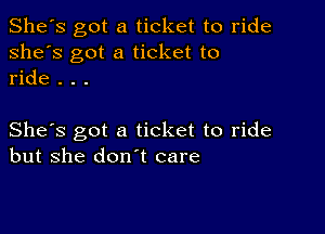 She's got a ticket to ride
she's got a ticket to
ride . . .

She's got a ticket to ride
but she don't care