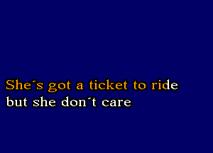 She's got a ticket to ride
but she don't care