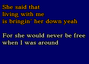 She said that
living with me
is bringin' her down yeah

For she would never be free
When I was around