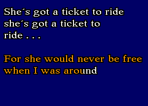 She's got a ticket to ride
she's got a ticket to
ride . . .

For she would never be free
When I was around