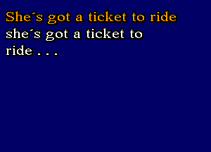 She's got a ticket to ride
she's got a ticket to
ride . . .