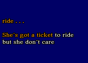 ride . . .

She's got a ticket to ride
but she don't care