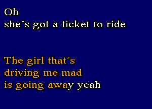 Oh
she's got a ticket to ride

The girl thafs
driving me mad
is going away yeah