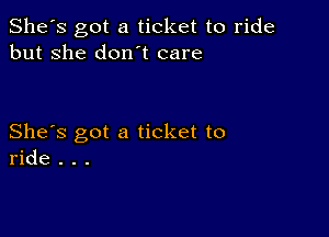 She's got a ticket to ride
but she don t care

She's got a ticket to
ride . . .