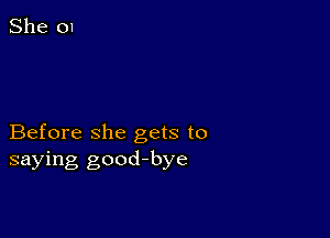 Before she gets to
saying good-bye