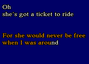 Oh
she's got a ticket to ride

For she would never be free
When I was around