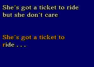 She's got a ticket to ride
but she don t care

She's got a ticket to
ride . . .