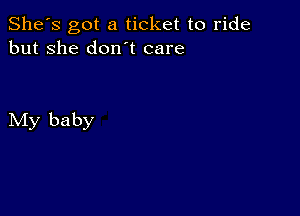 She's got a ticket to ride
but she don t care

My baby